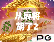 从麻将胡了2看网页游戏的逆袭之路，轻量化娱乐如何撬动亿万玩家？