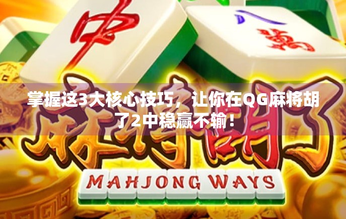 掌握这3大核心技巧，让你在QG麻将胡了2中稳赢不输！