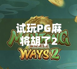 试玩PG麻将胡了2，沉浸式国风麻将体验，真的比你想象中更上头！