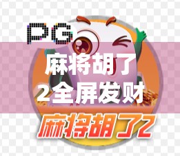 麻将胡了2全屏发财，不只是游戏，更是当代年轻人的情绪出口