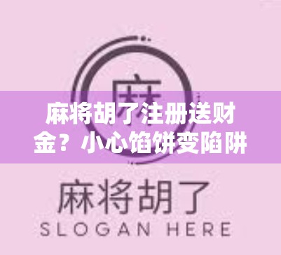 麻将胡了注册送财金?小心馅饼变陷阱! 麻将胡了注册送财金?小心馅饼变陷阱!