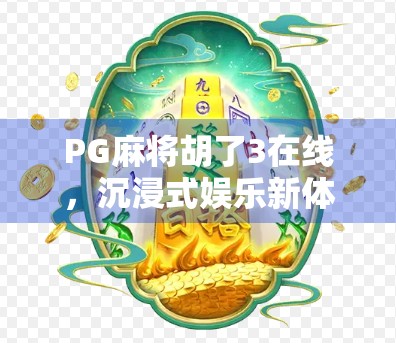 PG麻将胡了3在线，沉浸式娱乐新体验，为何它成了千万玩家的指尖瘾？
