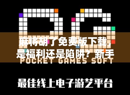 麻将胡了免费版下载，是福利还是陷阱？新手必看避坑指南！