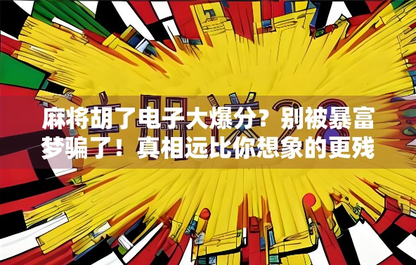 麻将胡了电子大爆分？别被暴富梦骗了！真相远比你想象的更残酷！