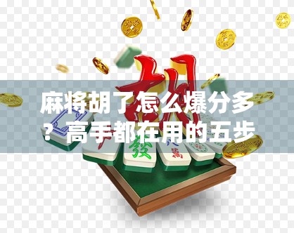 麻将胡了怎么爆分多？高手都在用的五步爆分法，学会秒变赢钱王！