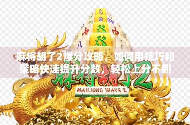 麻将胡了2爆分攻略，如何用技巧和策略快速提升分数，轻松上分不翻车！