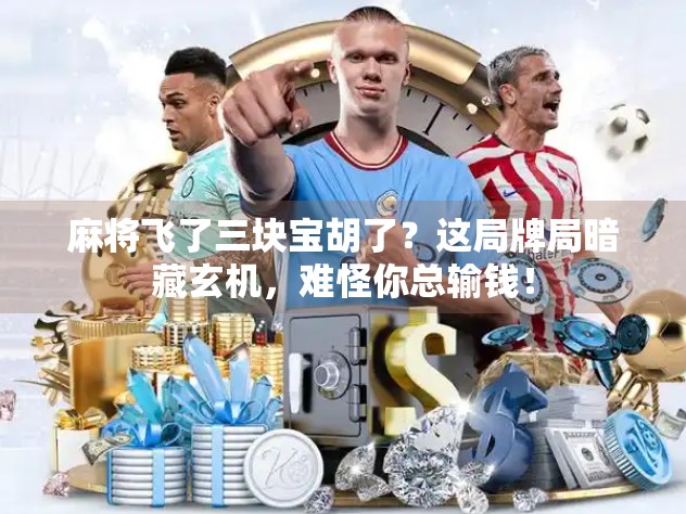 麻将飞了三块宝胡了？这局牌局暗藏玄机，难怪你总输钱！