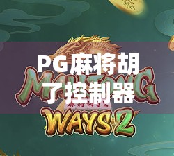 PG麻将胡了控制器，是游戏神器还是作弊工具？揭秘背后的技术真相与行业乱象