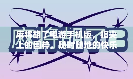 麻将胡了电游手机版,指尖上的国粹,随时随地的快乐