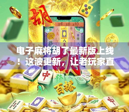 电子麻将胡了最新版上线！这波更新，让老玩家直呼真香！