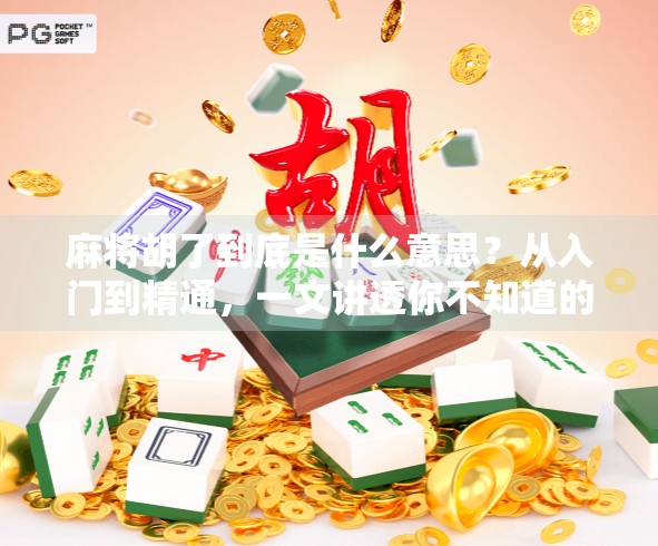麻将胡了到底是什么意思?从入门到精通,一文讲透你不知道的麻将文化密码!