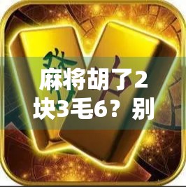 麻将胡了2块3毛6？别笑！这可能是你人生中最值的一次输钱！