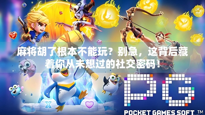 麻将胡了根本不能玩?别急,这背后藏着你从未想过的社交密码! 麻将胡了根本不能玩?别急,这背后藏着你从未想过的社交密码!