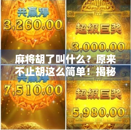 麻将胡了叫什么？原来不止胡这么简单！揭秘麻将术语背后的趣味文化