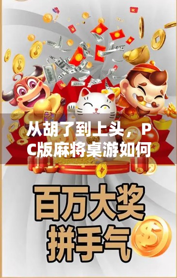从胡了到上头，PC版麻将桌游如何重塑我们的社交与娱乐方式？