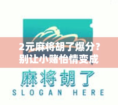2元麻将胡了爆分？别让小赌怡情变成大祸临头！