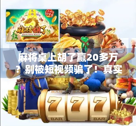 麻将桌上胡了赢20多万？别被短视频骗了！真实故事背后的陷阱与警示