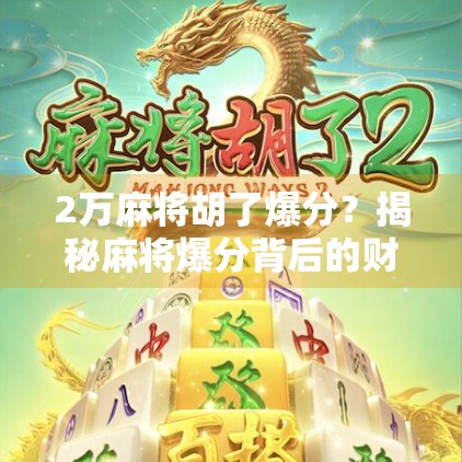 2万麻将胡了爆分？揭秘麻将爆分背后的财富幻象与真实风险！