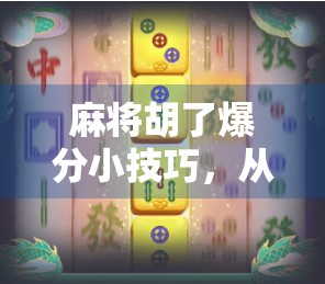 麻将胡了爆分小技巧，从新手到高手，这样打牌让你赢钱更快！
