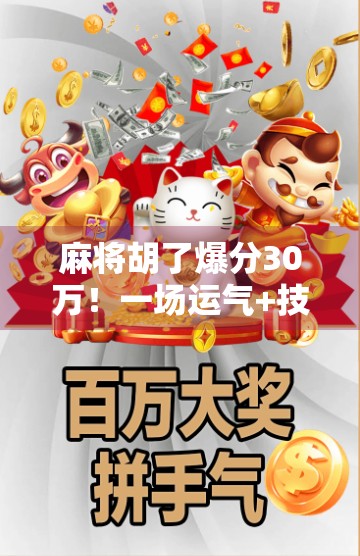 麻将胡了爆分30万！一场运气+技术的豪赌，背后藏着多少你不知道的真相？