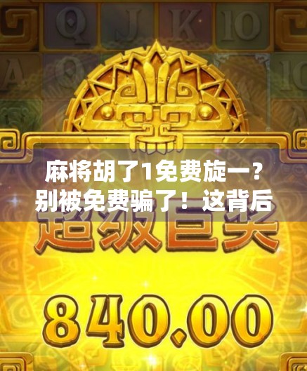 麻将胡了1免费旋一？别被免费骗了！这背后藏着的套路你必须知道！