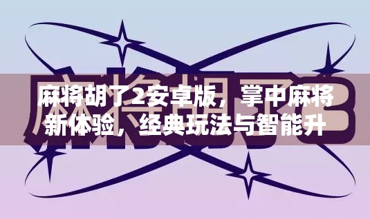 麻将胡了2安卓版，掌中麻将新体验，经典玩法与智能升级的完美融合！