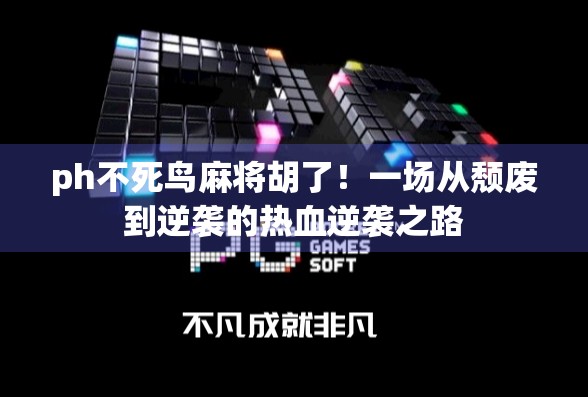 ph不死鸟麻将胡了!一场从颓废到逆袭的热血逆袭之路 ph不死鸟麻将胡了!一场从颓废到逆袭的热血逆袭之路