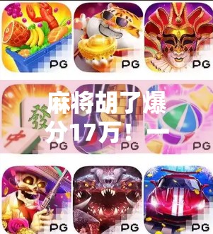 麻将胡了爆分17万！一场运气+技术的完美碰撞，普通人也能逆袭的奇迹时刻！