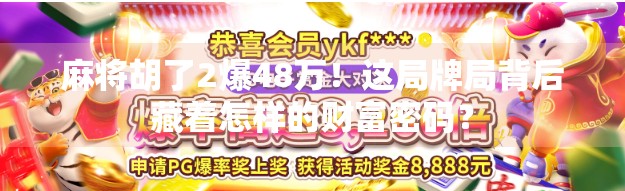 麻将胡了2爆48万！这局牌局背后藏着怎样的财富密码？
