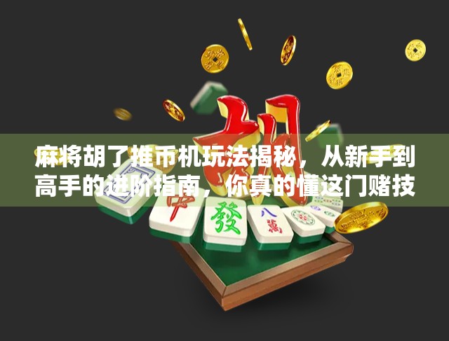 麻将胡了推币机玩法揭秘,从新手到高手的进阶指南,你真的懂这门赌技吗?