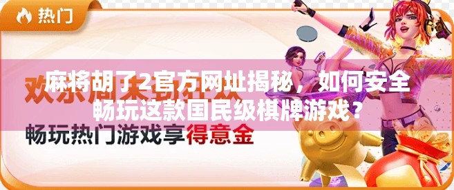 麻将胡了2官方网址揭秘，如何安全畅玩这款国民级棋牌游戏？