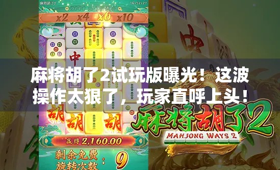麻将胡了2试玩版曝光!这波操作太狠了,玩家直呼上头!
