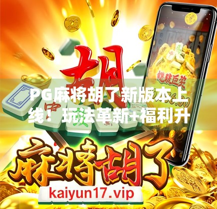 PG麻将胡了新版本上线!玩法革新+福利升级,你还在等什么?