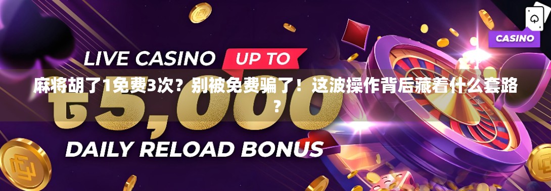 麻将胡了1免费3次?别被免费骗了!这波操作背后藏着什么套路?