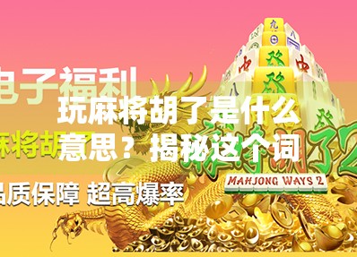 玩麻将胡了是什么意思?揭秘这个词背后的玄机与文化密码!