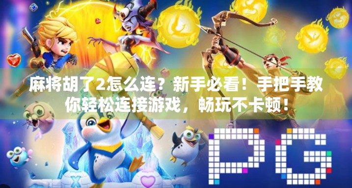 麻将胡了2怎么连？新手必看！手把手教你轻松连接游戏，畅玩不卡顿！