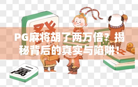 PG麻将胡了两万倍?揭秘背后的真实与陷阱!