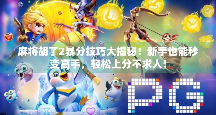 麻将胡了2暴分技巧大揭秘!新手也能秒变高手,轻松上分不求人!