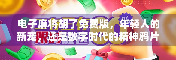 电子麻将胡了免费版，年轻人的新宠，还是数字时代的精神鸦片？