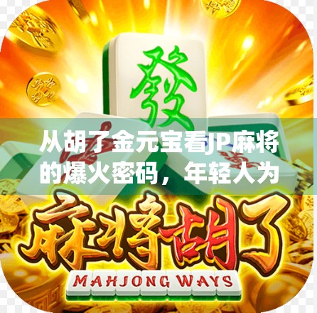 从胡了金元宝看JP麻将的爆火密码,年轻人为何沉迷这门数字游戏?