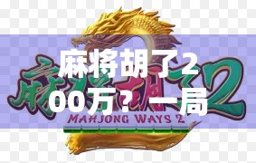 麻将胡了200万?一局一百一手背后的财富密码与人性博弈