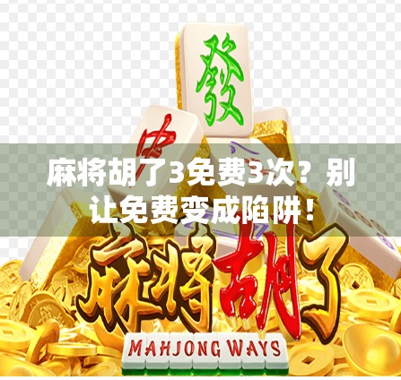 麻将胡了3免费3次？别让免费变成陷阱！