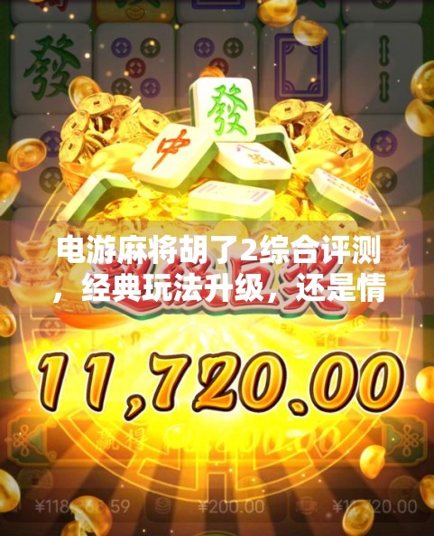 电游麻将胡了2综合评测,经典玩法升级,还是情怀与创新的完美融合? 电游麻将胡了2综合评测,经典玩法升级,还是情怀与创新的完美融合?