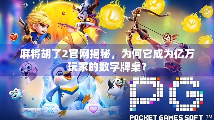 麻将胡了2官网揭秘，为何它成为亿万玩家的数字牌桌？