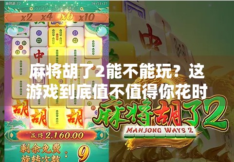 麻将胡了2能不能玩?这游戏到底值不值得你花时间? 麻将胡了2能不能玩?这游戏到底值不值得你花时间?