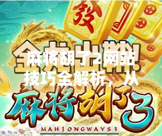 麻将胡了2网站技巧全解析,从新手到高手的进阶攻略,轻松上分不踩坑!