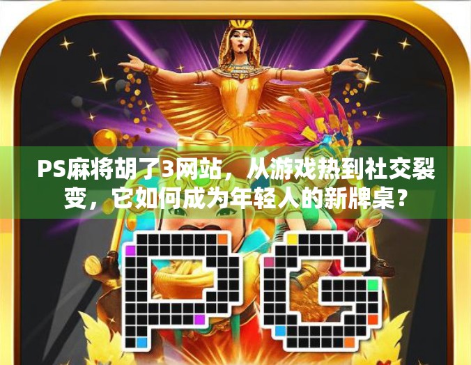PS麻将胡了3网站,从游戏热到社交裂变,它如何成为年轻人的新牌桌? PS麻将胡了3网站,从游戏热到社交裂变,它如何成为年轻人的新牌桌?