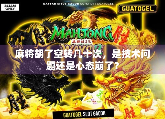 麻将胡了空转几十次,是技术问题还是心态崩了? 麻将胡了空转几十次,是技术问题还是心态崩了?