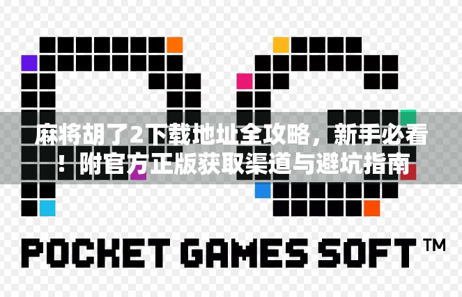 麻将胡了2下载地址全攻略，新手必看！附官方正版获取渠道与避坑指南