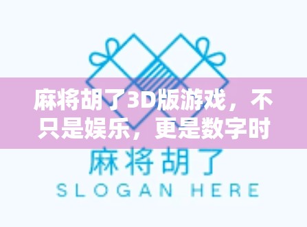 麻将胡了3D版游戏，不只是娱乐，更是数字时代的文化新玩法！